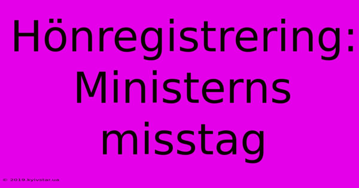 Hönregistrering: Ministerns Misstag