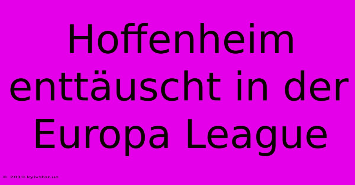 Hoffenheim Enttäuscht In Der Europa League