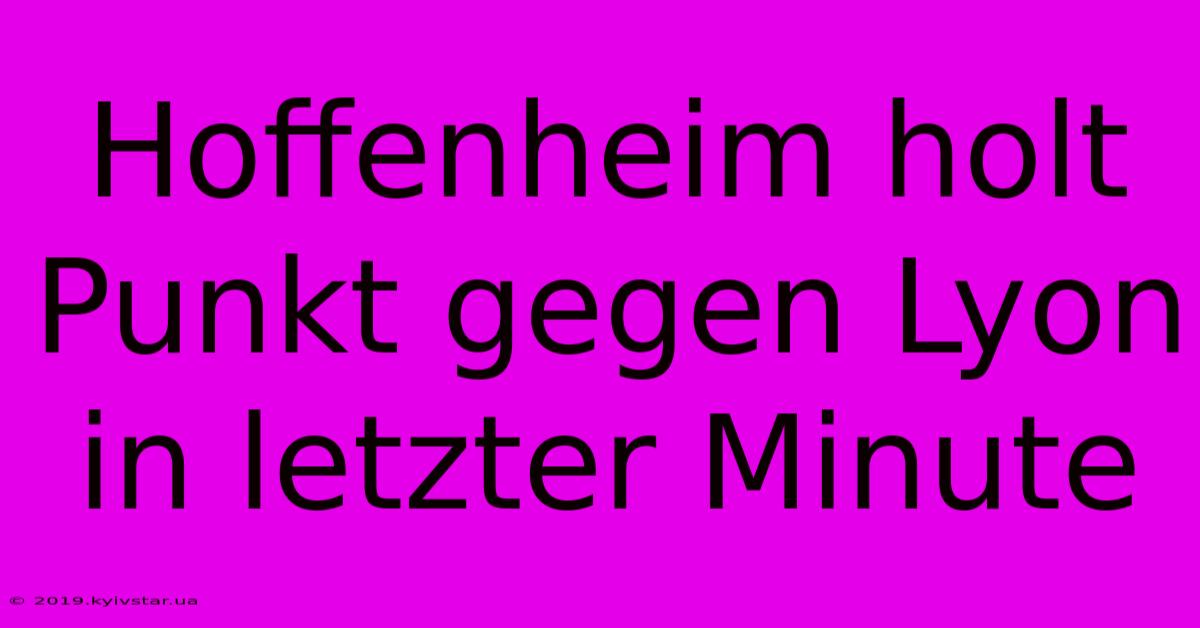Hoffenheim Holt Punkt Gegen Lyon In Letzter Minute