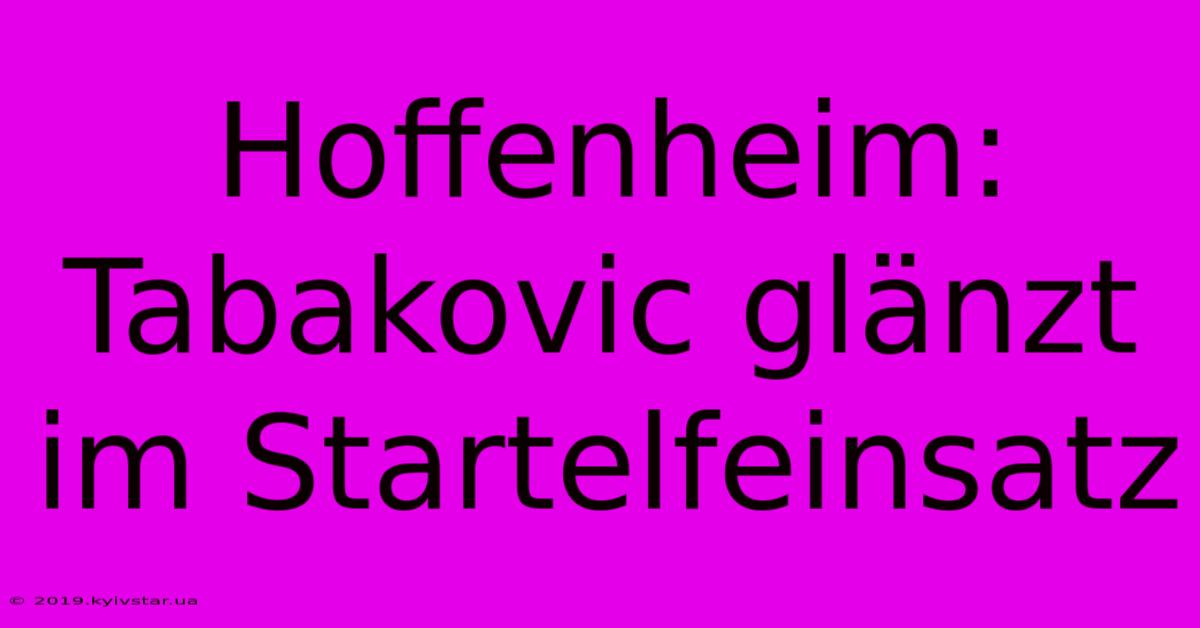 Hoffenheim: Tabakovic Glänzt Im Startelfeinsatz