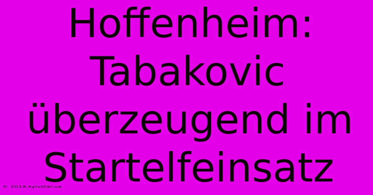 Hoffenheim: Tabakovic Überzeugend Im Startelfeinsatz 