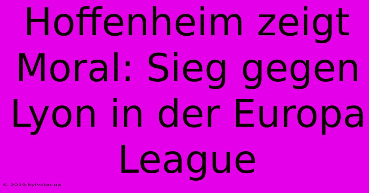 Hoffenheim Zeigt Moral: Sieg Gegen Lyon In Der Europa League 