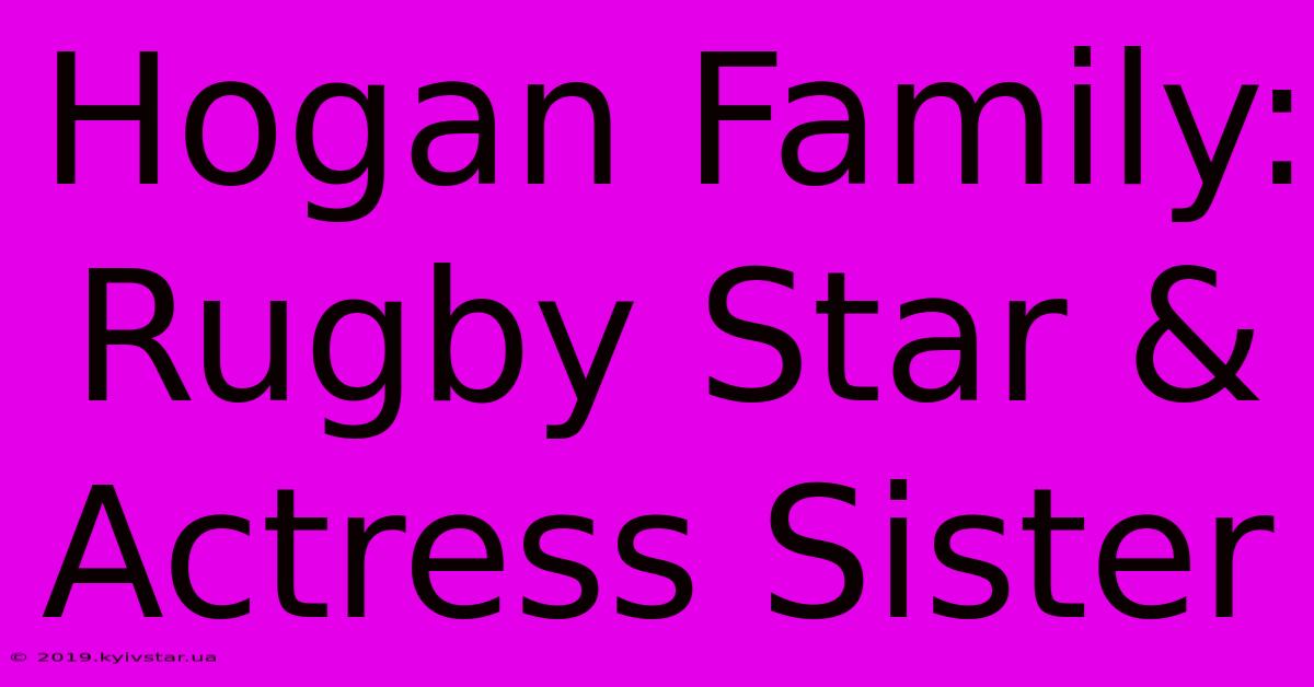 Hogan Family: Rugby Star & Actress Sister