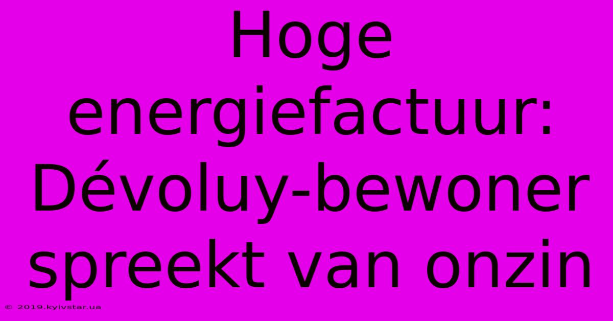 Hoge Energiefactuur: Dévoluy-bewoner Spreekt Van Onzin