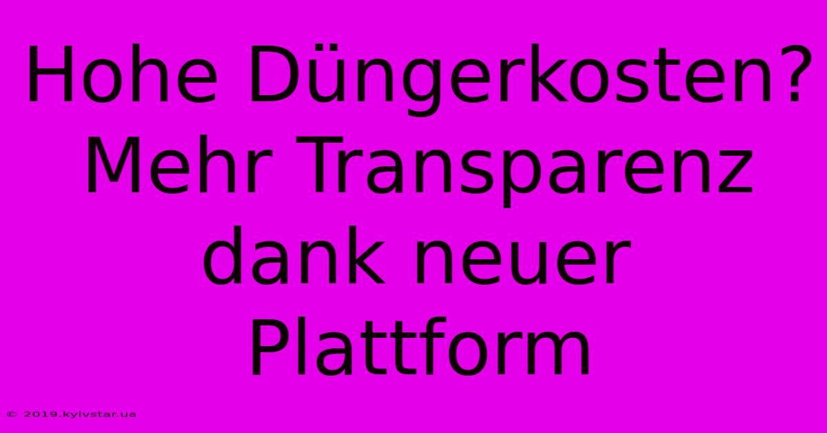 Hohe Düngerkosten?  Mehr Transparenz Dank Neuer Plattform