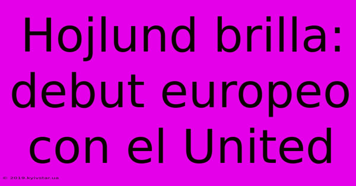 Hojlund Brilla: Debut Europeo Con El United