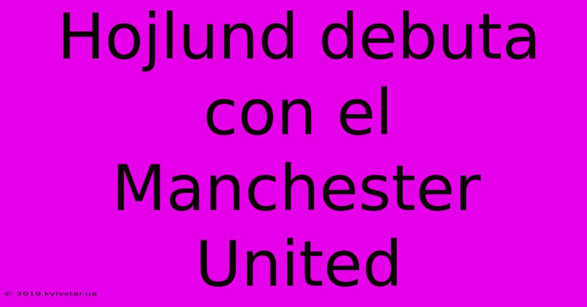 Hojlund Debuta Con El Manchester United