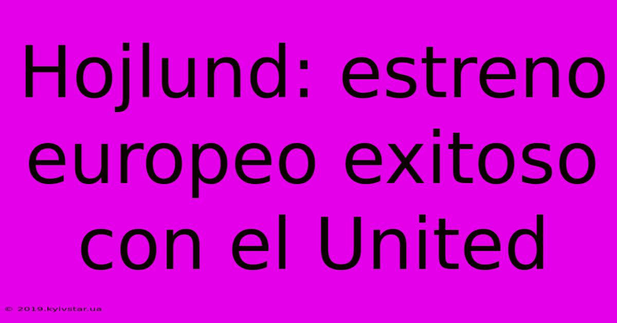 Hojlund: Estreno Europeo Exitoso Con El United