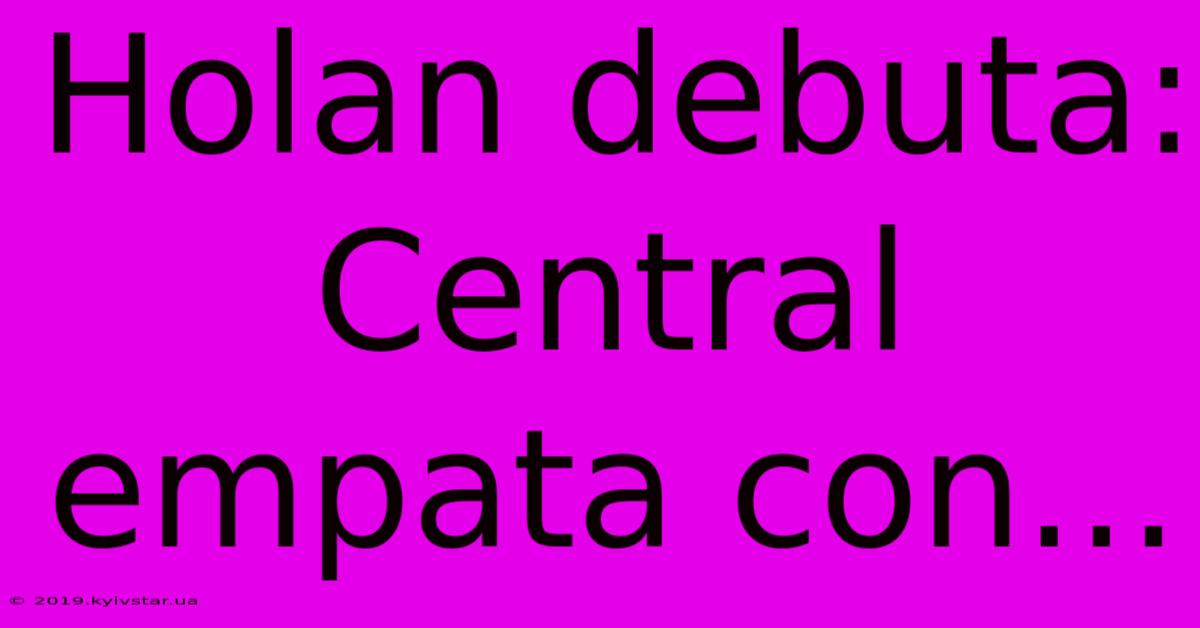 Holan Debuta: Central Empata Con...