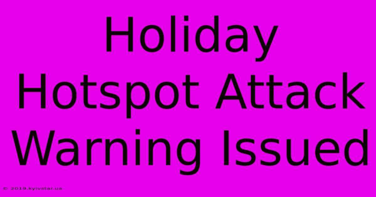 Holiday Hotspot Attack Warning Issued