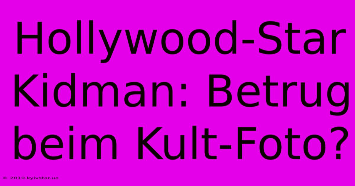 Hollywood-Star Kidman: Betrug Beim Kult-Foto?