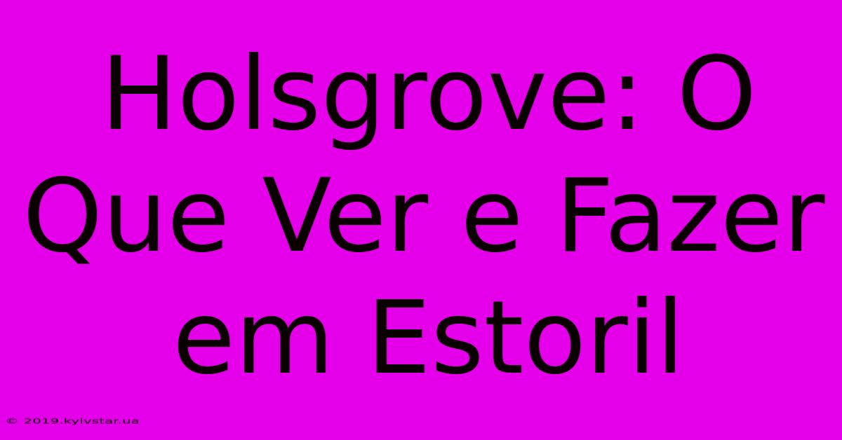 Holsgrove: O Que Ver E Fazer Em Estoril