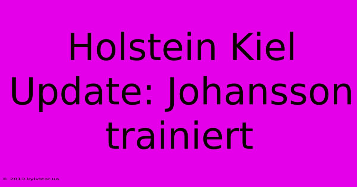 Holstein Kiel Update: Johansson Trainiert