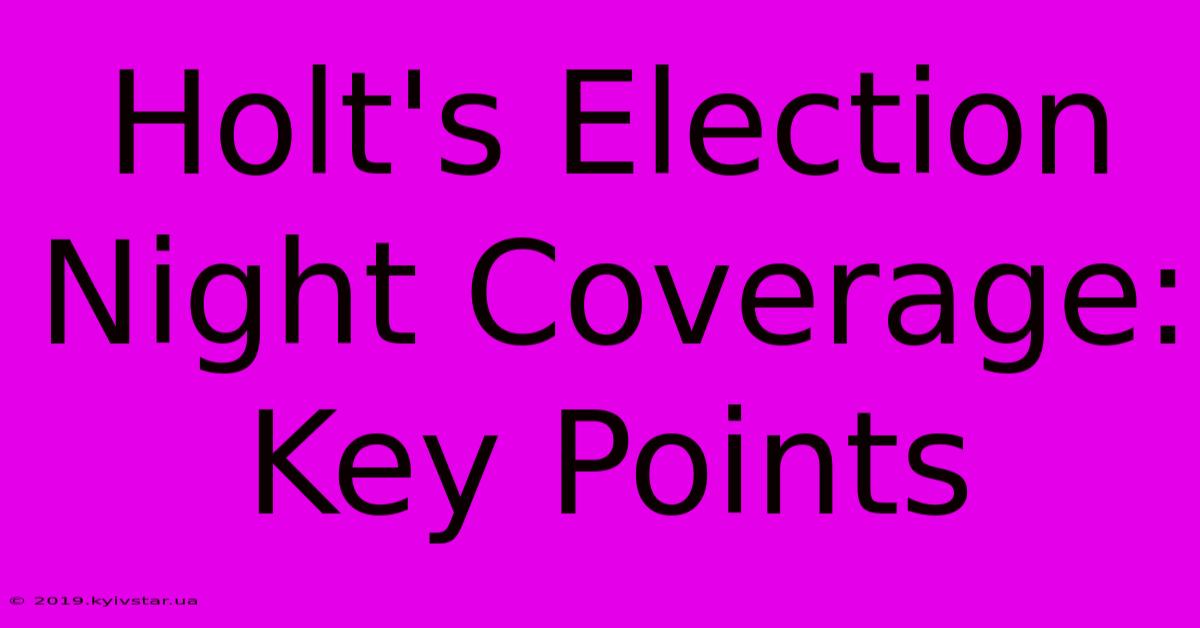 Holt's Election Night Coverage: Key Points 