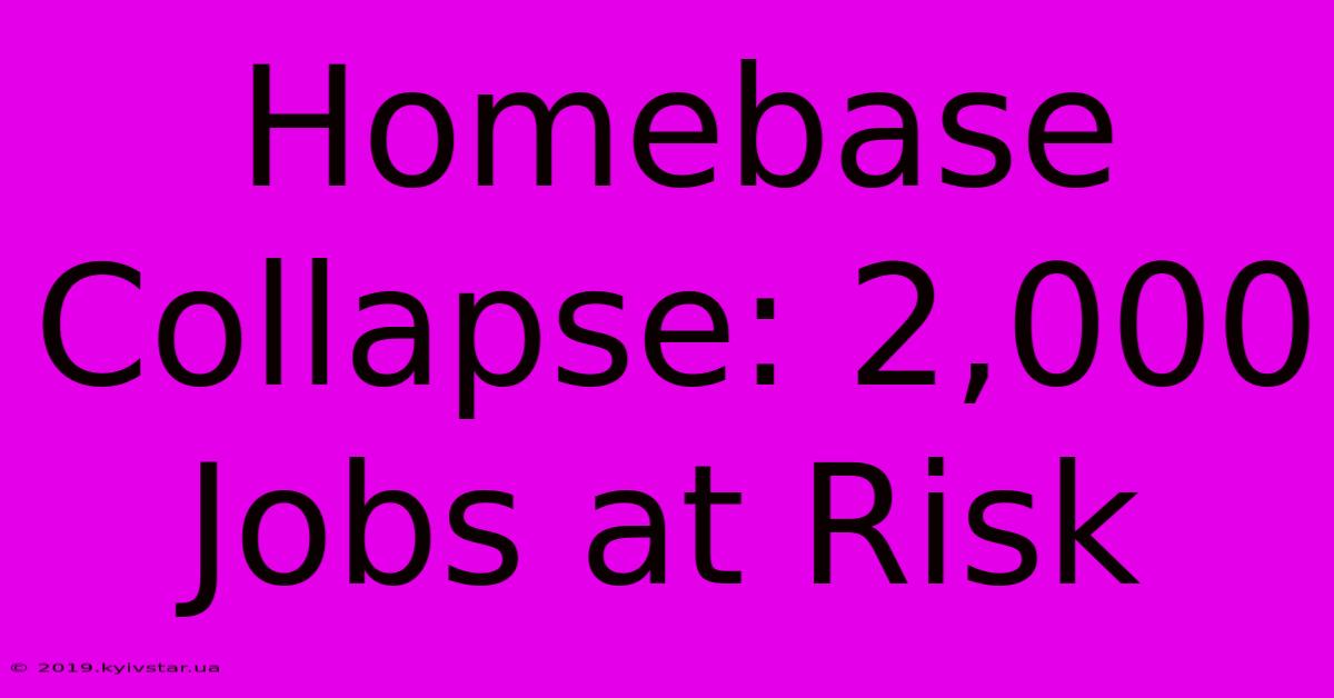 Homebase Collapse: 2,000 Jobs At Risk