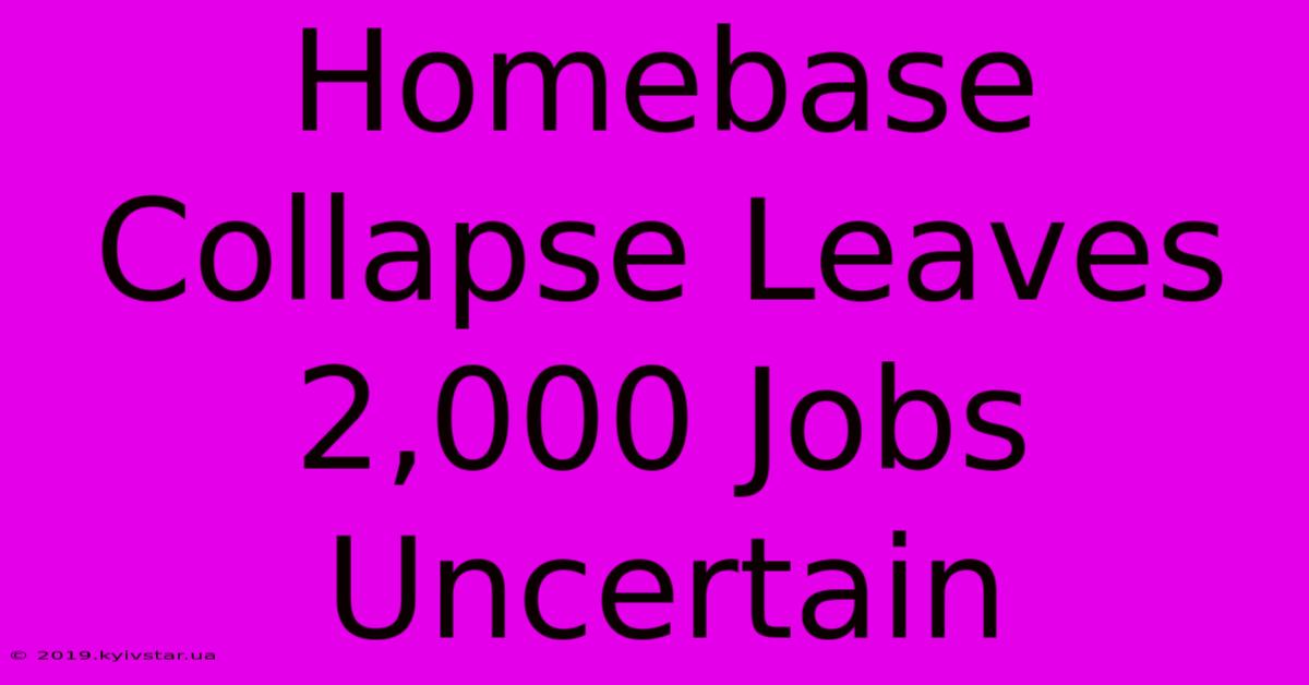 Homebase Collapse Leaves 2,000 Jobs Uncertain