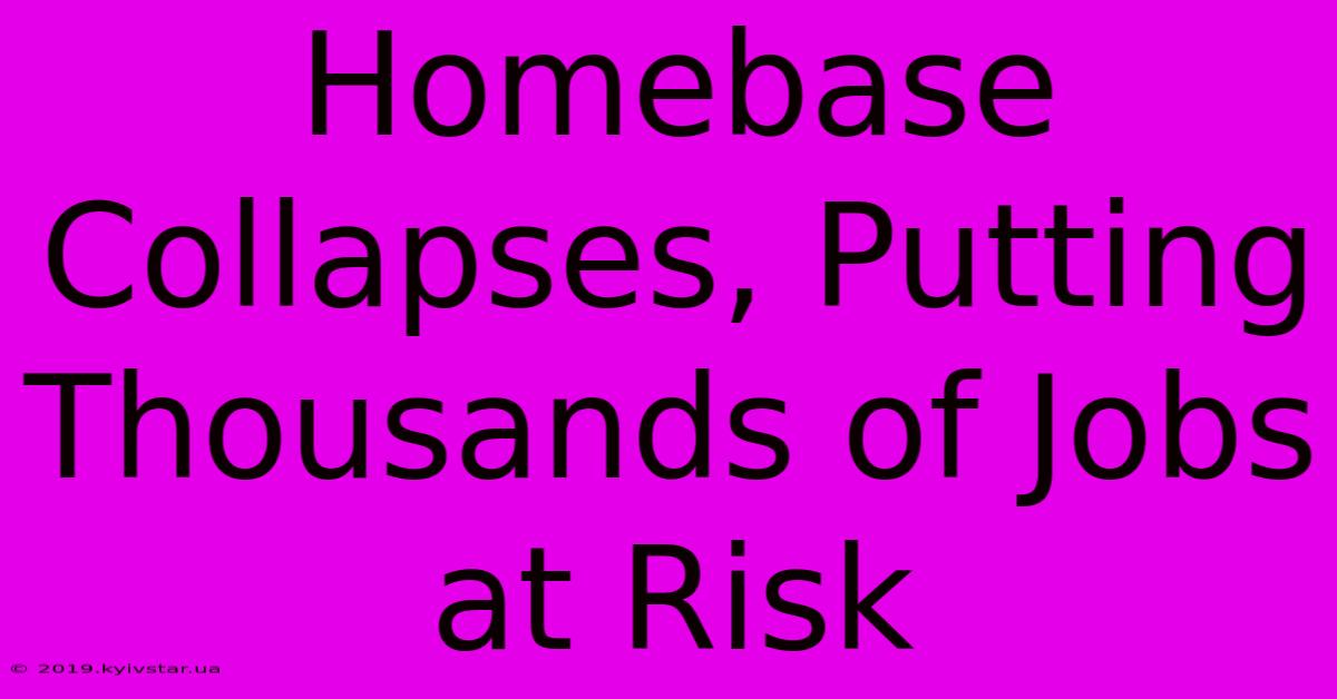 Homebase Collapses, Putting Thousands Of Jobs At Risk