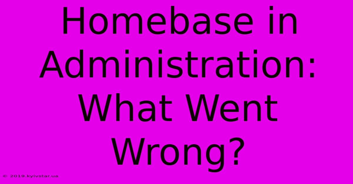 Homebase In Administration: What Went Wrong?