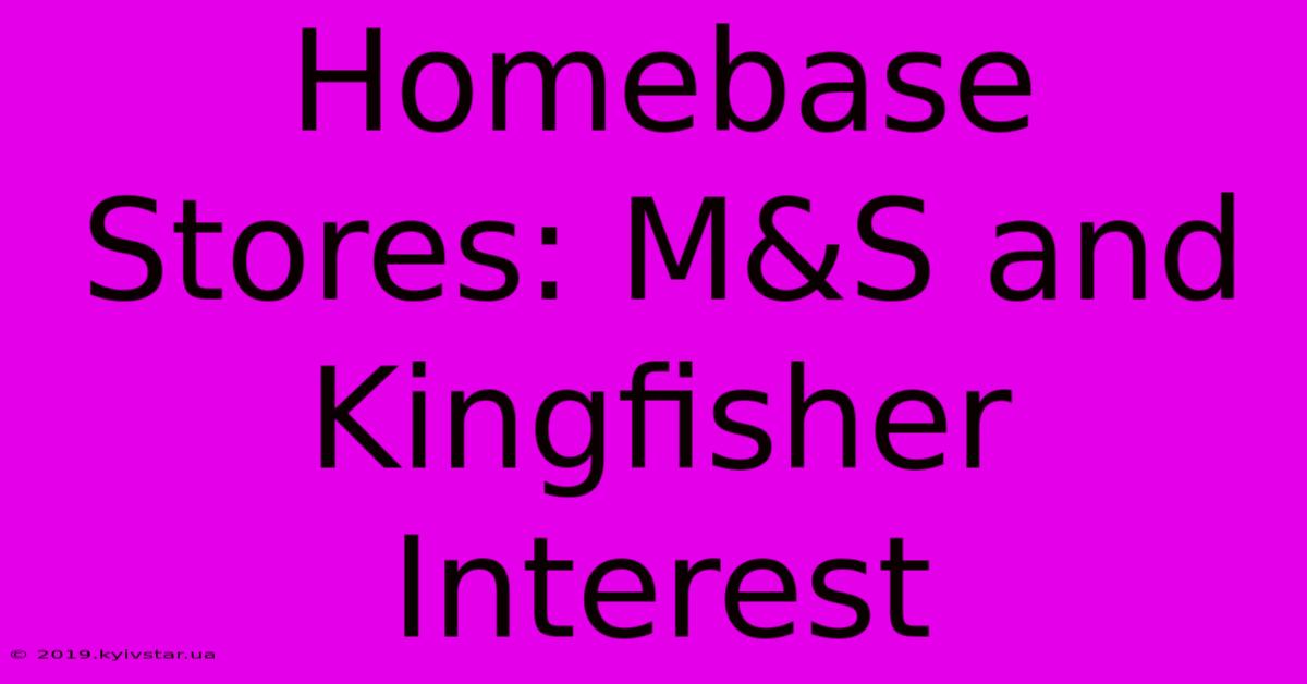 Homebase Stores: M&S And Kingfisher Interest