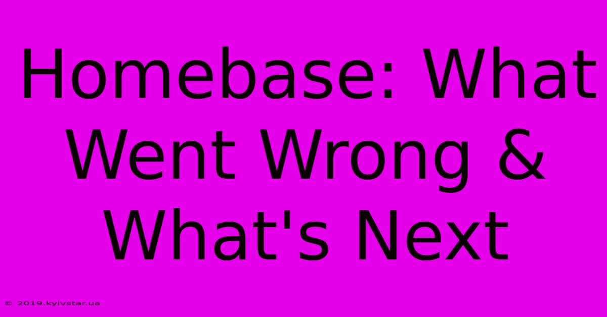 Homebase: What Went Wrong & What's Next 