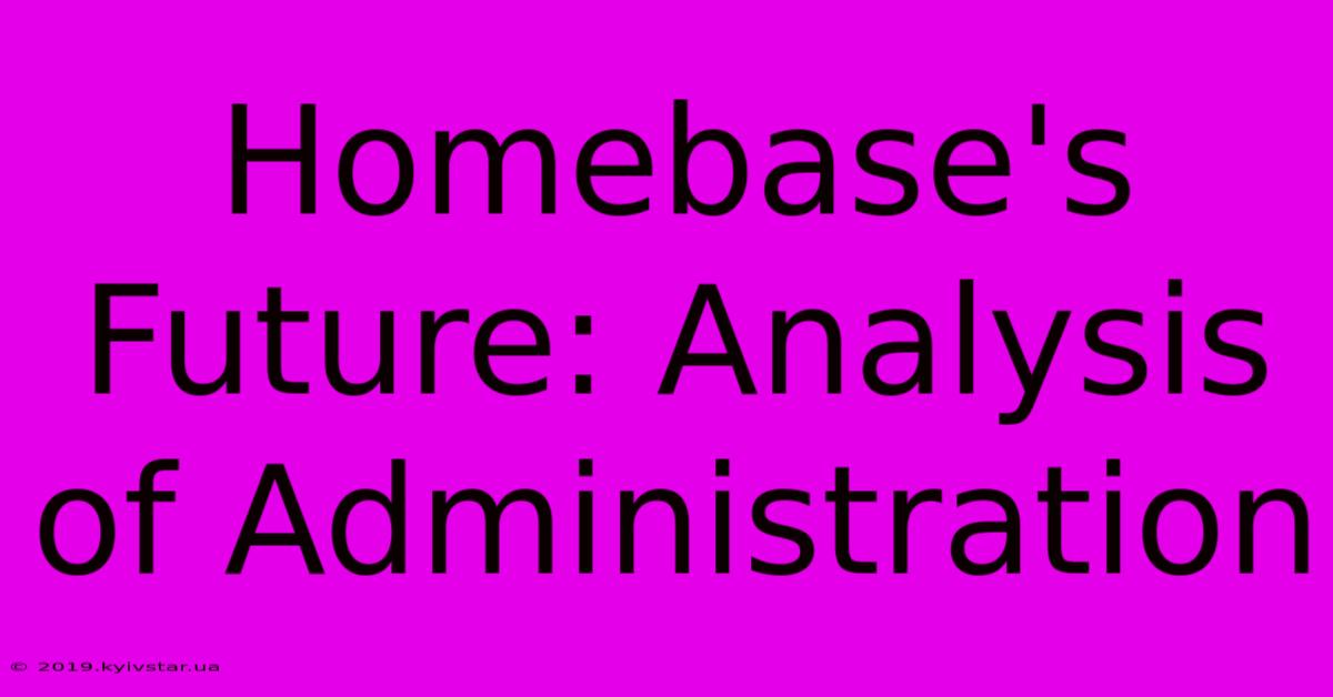 Homebase's Future: Analysis Of Administration