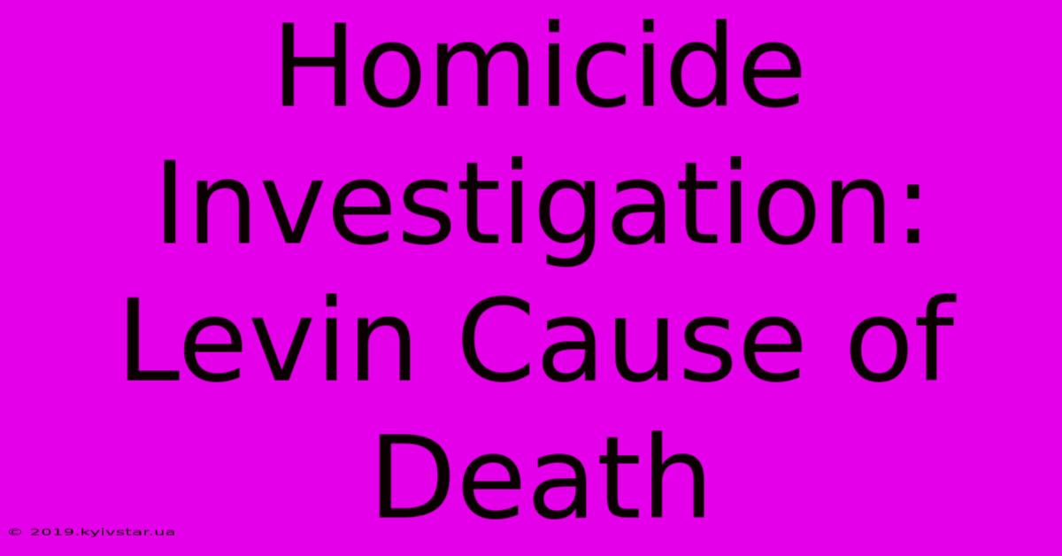 Homicide Investigation: Levin Cause Of Death