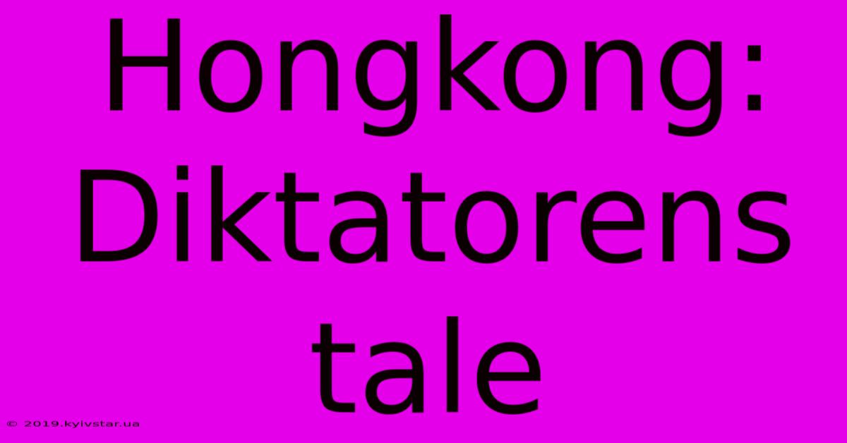 Hongkong: Diktatorens Tale