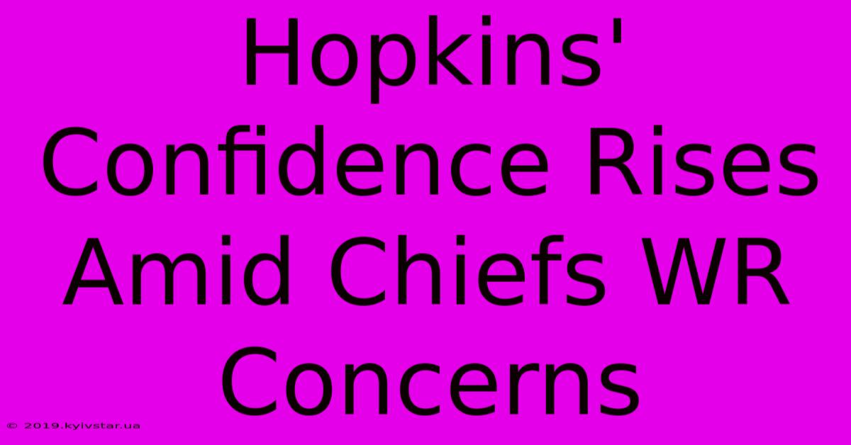 Hopkins' Confidence Rises Amid Chiefs WR Concerns