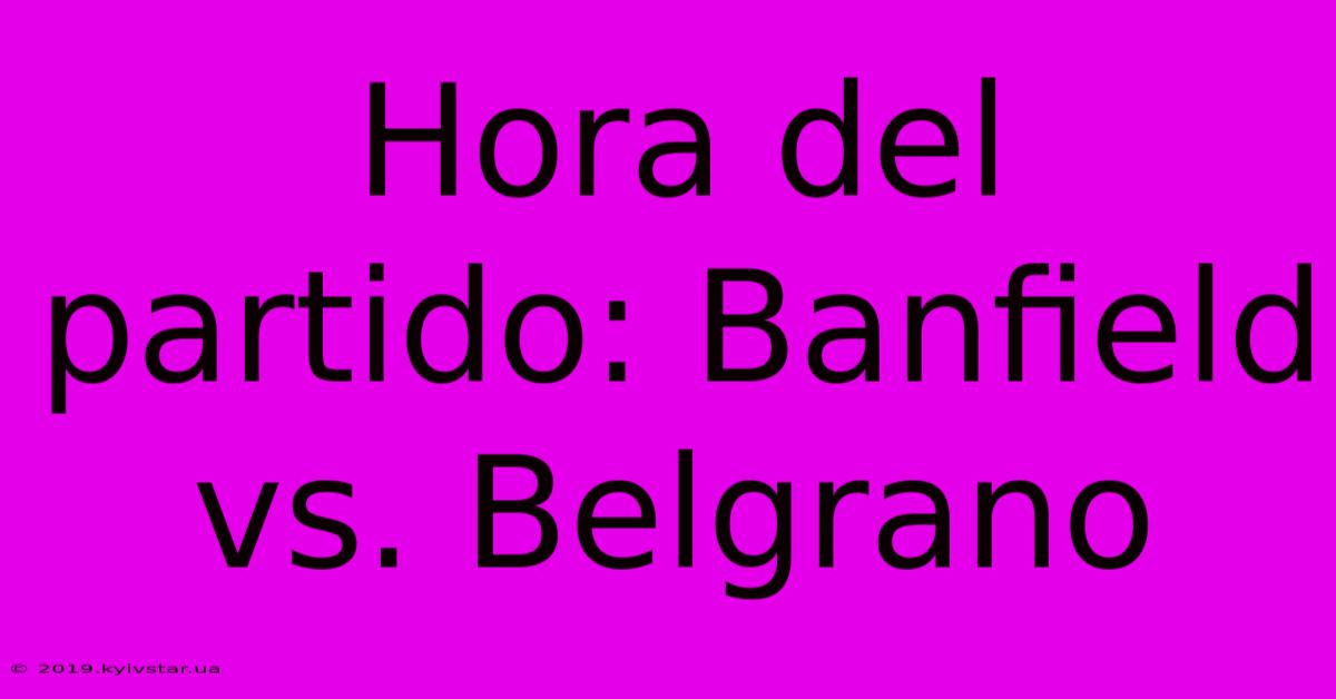 Hora Del Partido: Banfield Vs. Belgrano