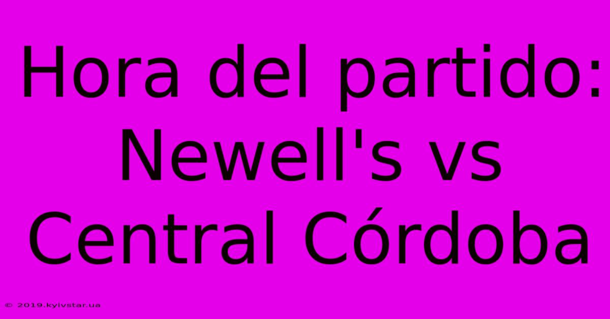 Hora Del Partido: Newell's Vs Central Córdoba