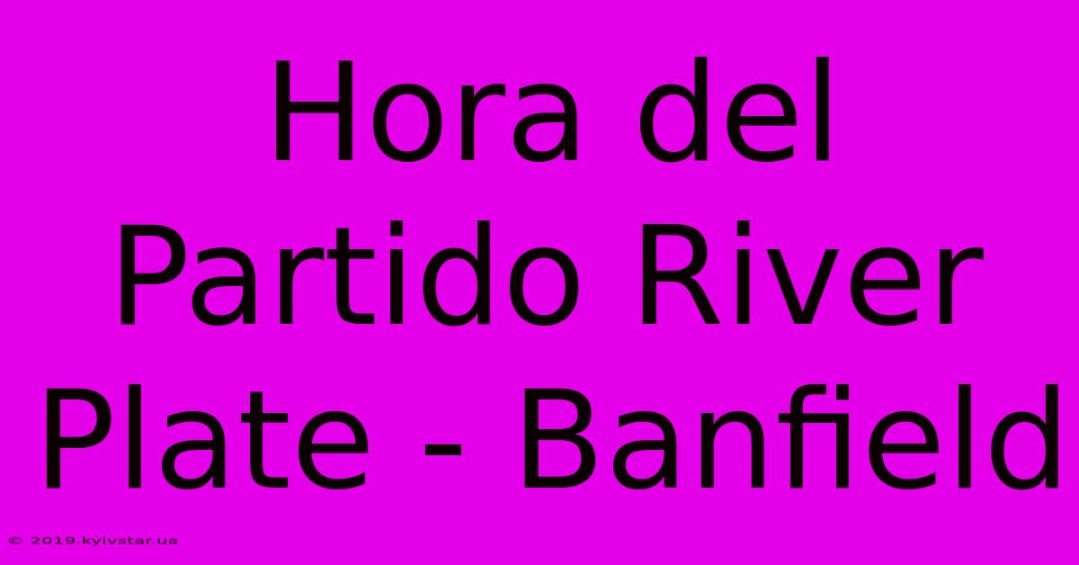 Hora Del Partido River Plate - Banfield