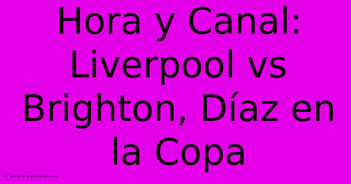 Hora Y Canal: Liverpool Vs Brighton, Díaz En La Copa