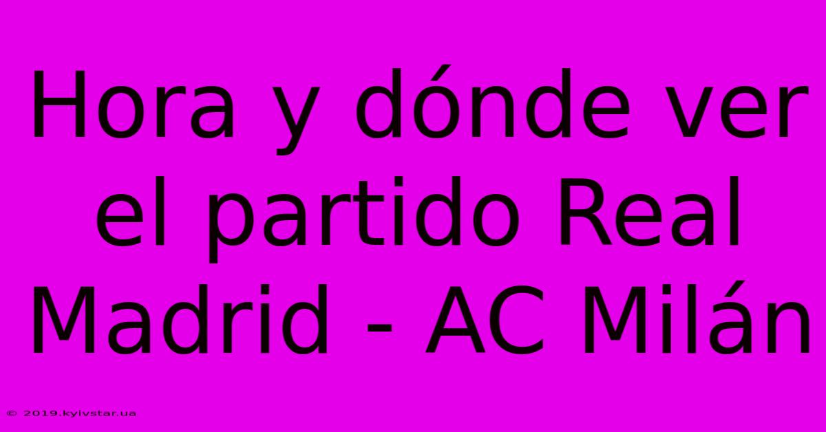 Hora Y Dónde Ver El Partido Real Madrid - AC Milán