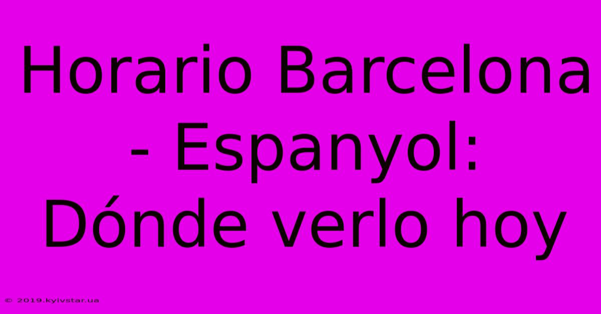 Horario Barcelona - Espanyol: Dónde Verlo Hoy