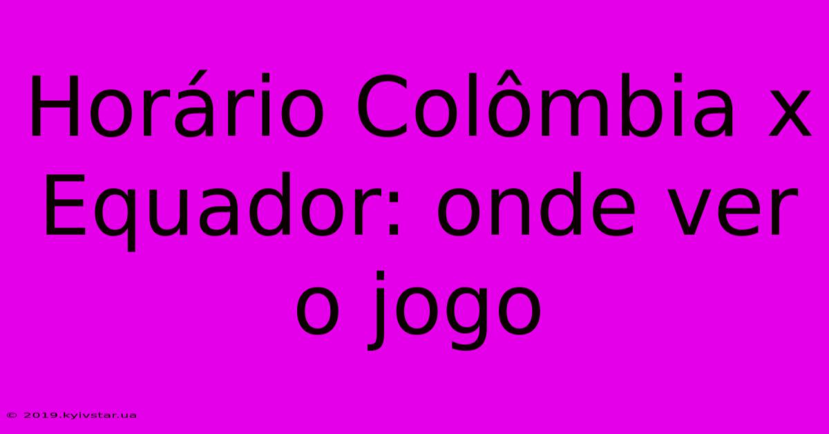 Horário Colômbia X Equador: Onde Ver O Jogo