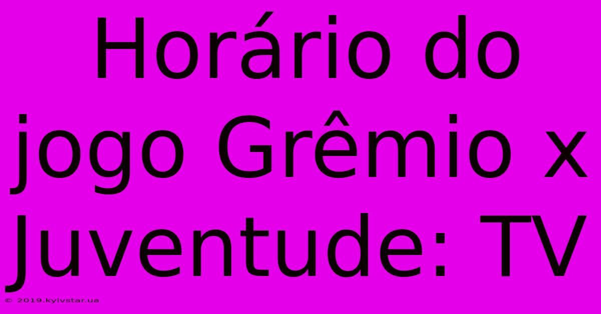 Horário Do Jogo Grêmio X Juventude: TV