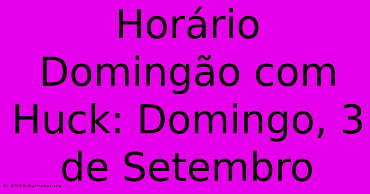 Horário Domingão Com Huck: Domingo, 3 De Setembro