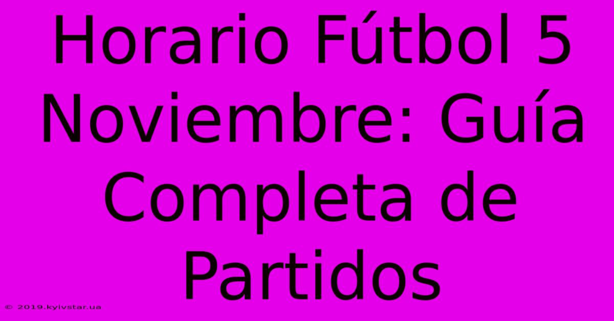 Horario Fútbol 5 Noviembre: Guía Completa De Partidos