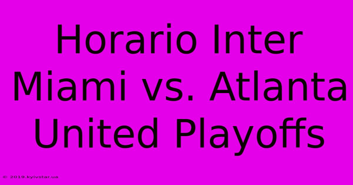 Horario Inter Miami Vs. Atlanta United Playoffs 