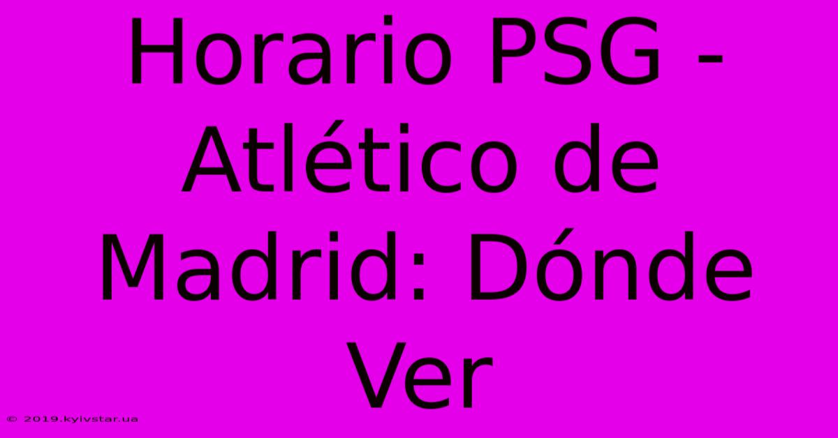 Horario PSG - Atlético De Madrid: Dónde Ver