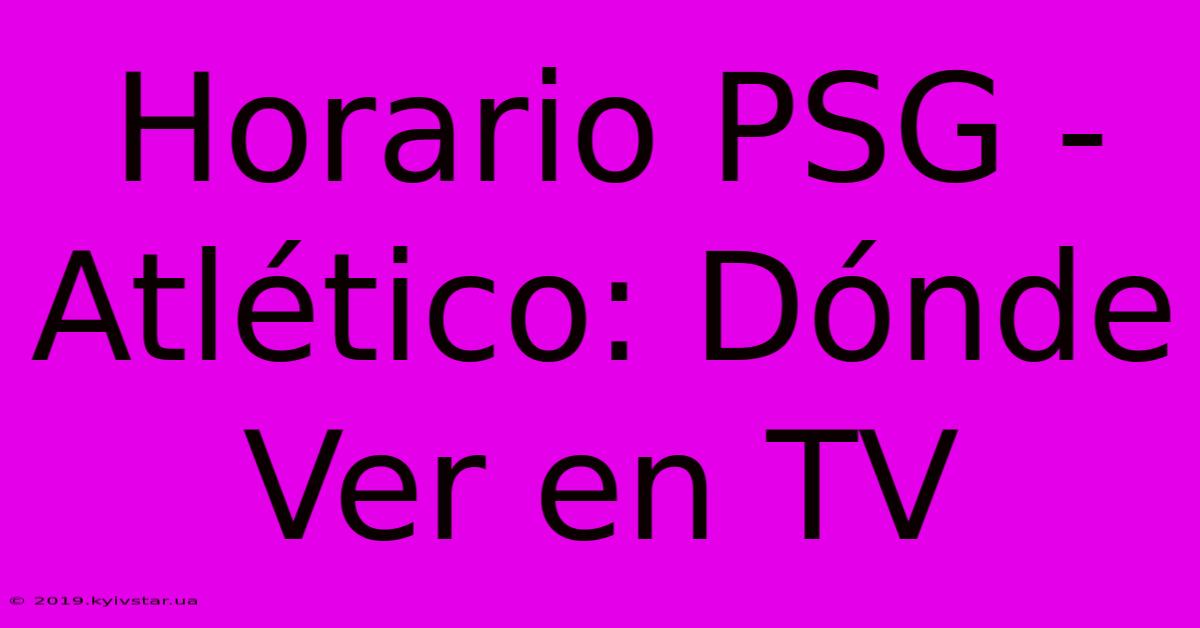 Horario PSG - Atlético: Dónde Ver En TV