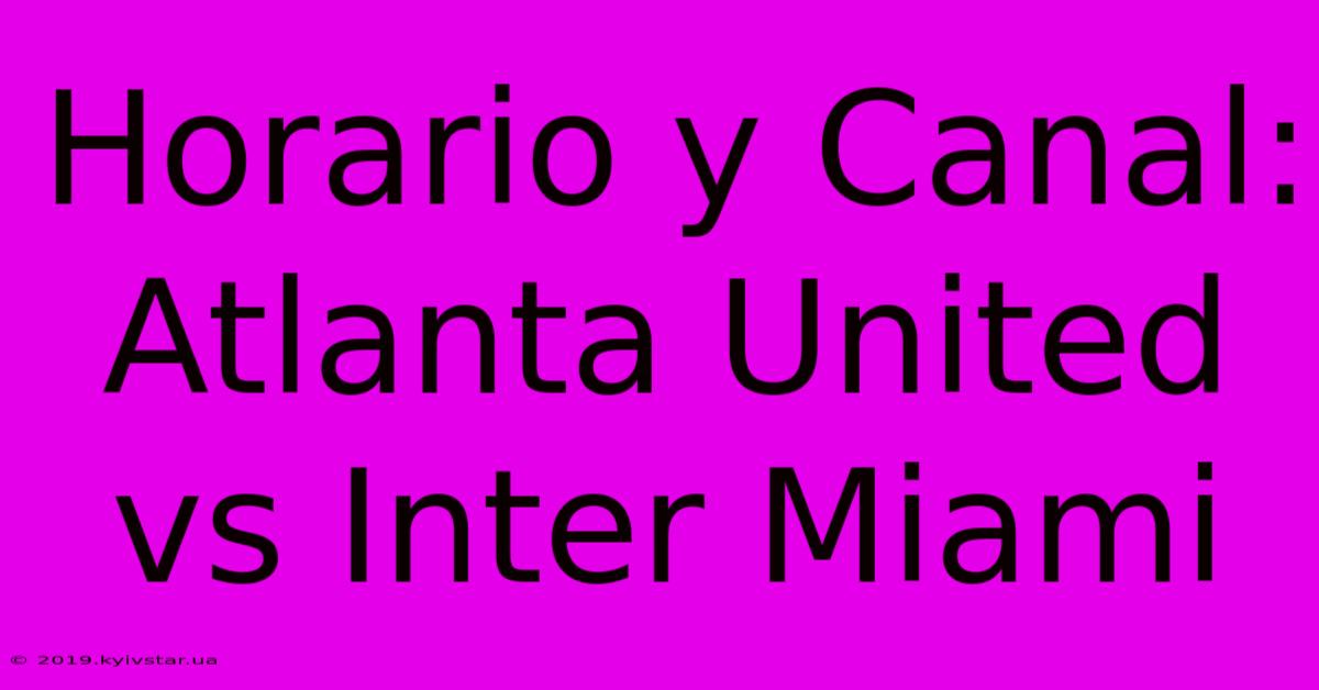 Horario Y Canal: Atlanta United Vs Inter Miami