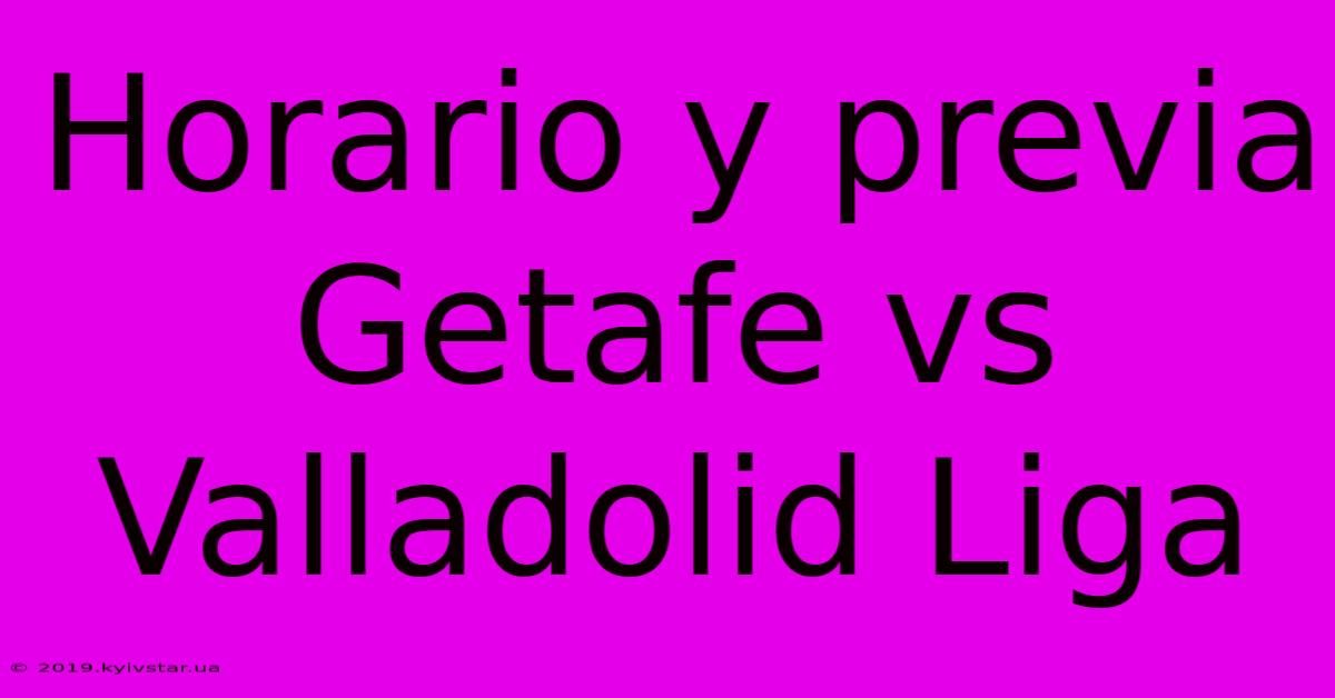 Horario Y Previa Getafe Vs Valladolid Liga