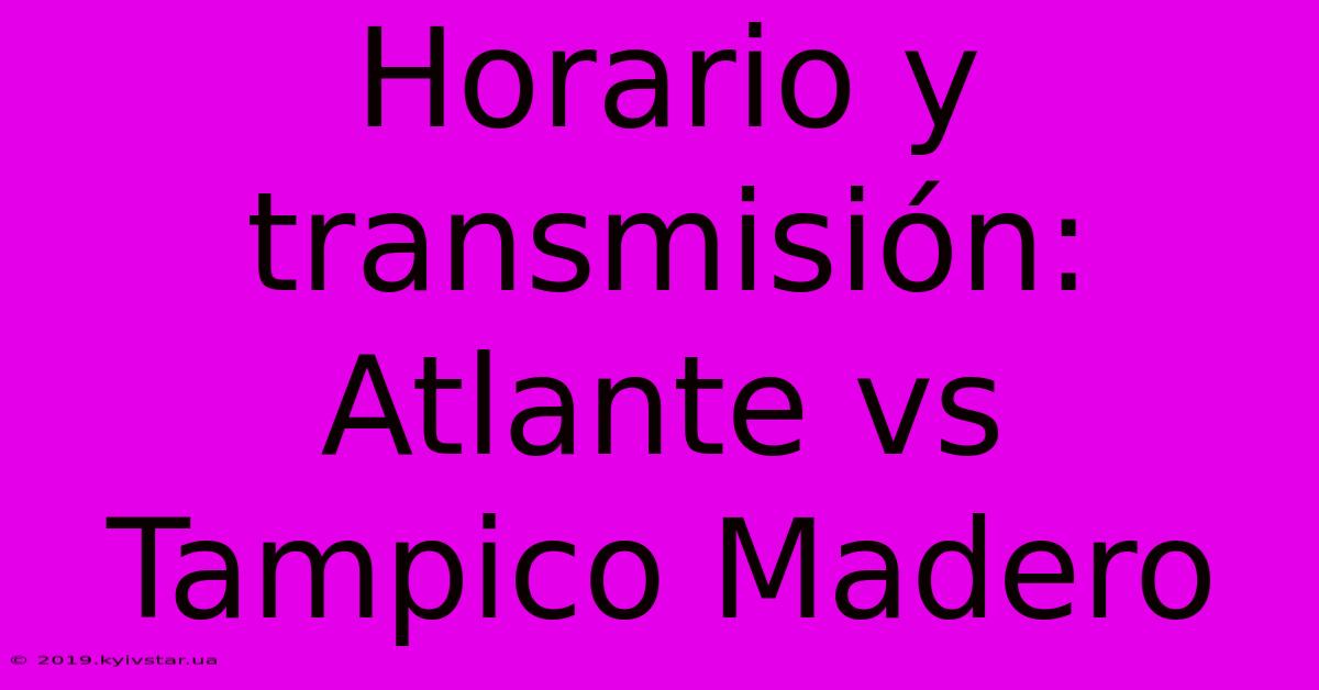 Horario Y Transmisión: Atlante Vs Tampico Madero 