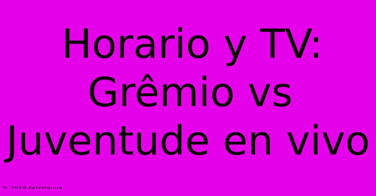 Horario Y TV: Grêmio Vs Juventude En Vivo