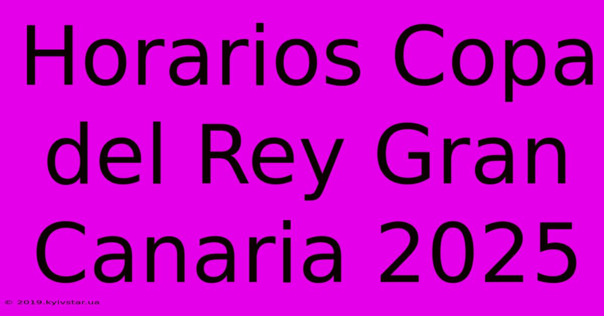 Horarios Copa Del Rey Gran Canaria 2025