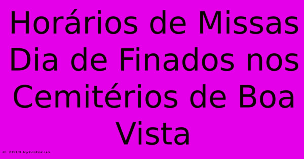 Horários De Missas Dia De Finados Nos Cemitérios De Boa Vista 