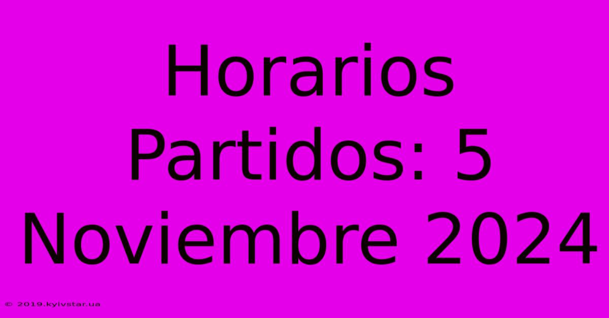 Horarios Partidos: 5 Noviembre 2024