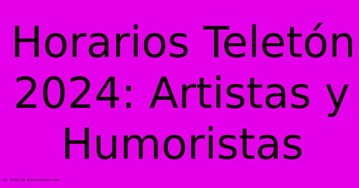 Horarios Teletón 2024: Artistas Y Humoristas