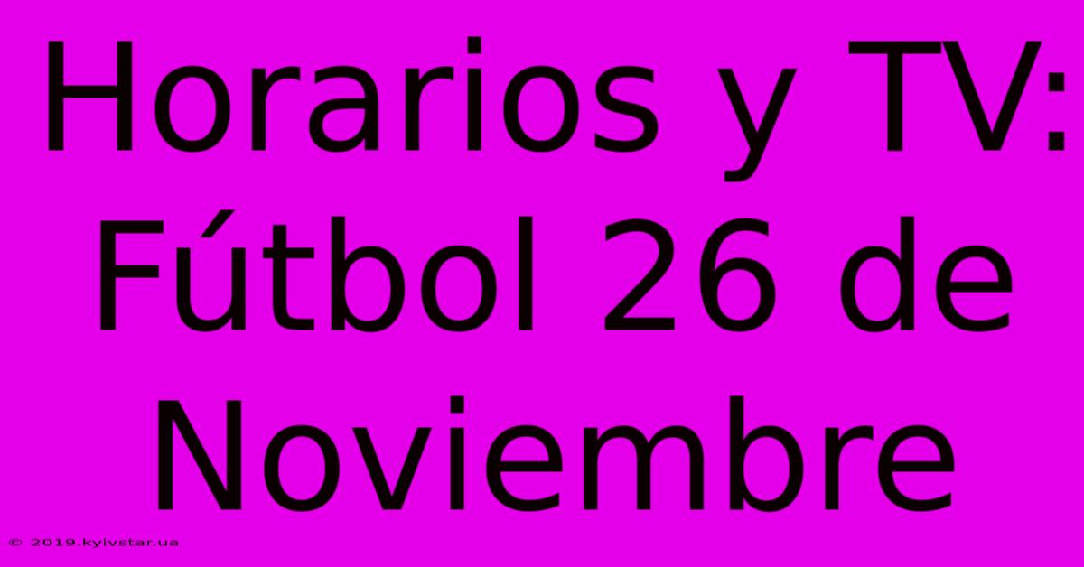 Horarios Y TV: Fútbol 26 De Noviembre